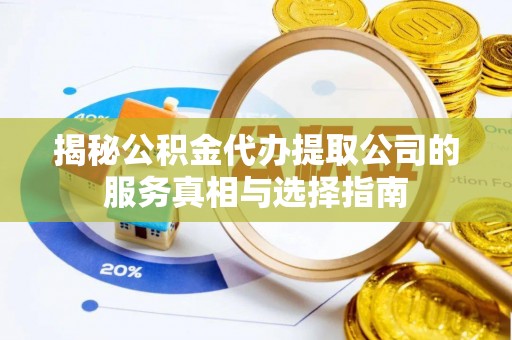 黑山揭秘公积金代办提取公司的服务真相与选择指南