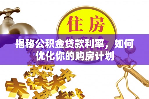 黑山揭秘公积金贷款利率，如何优化你的购房计划