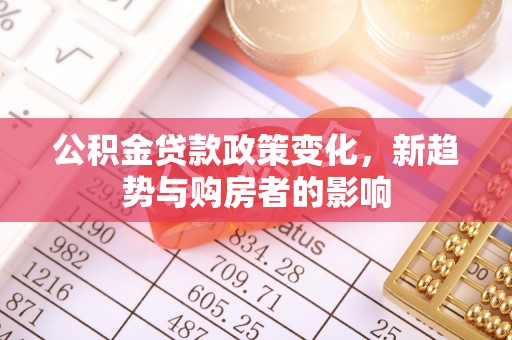 黑山公积金贷款政策变化，新趋势与购房者的影响