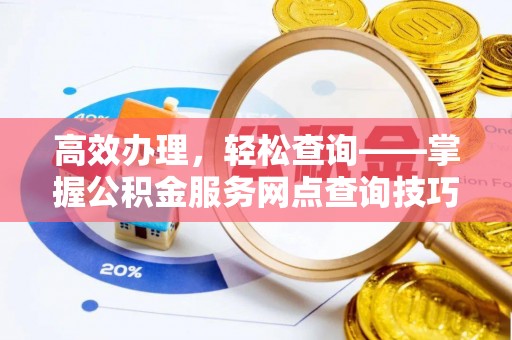 黑山高效办理，轻松查询——掌握公积金服务网点查询技巧