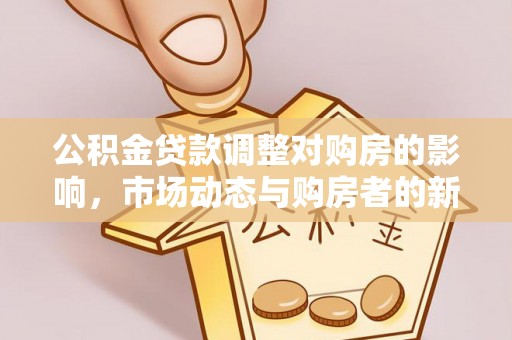 黑山公积金贷款调整对购房的影响，市场动态与购房者的新选择