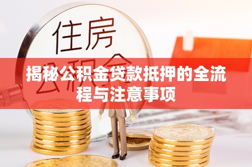 黑山揭秘公积金贷款抵押的全流程与注意事项