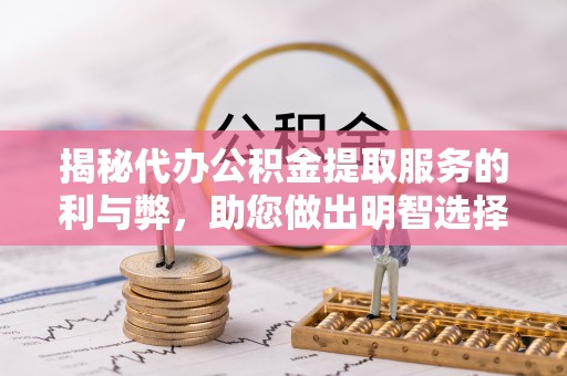 黑山揭秘代办公积金提取服务的利与弊，助您做出明智选择