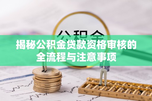 黑山揭秘公积金贷款资格审核的全流程与注意事项