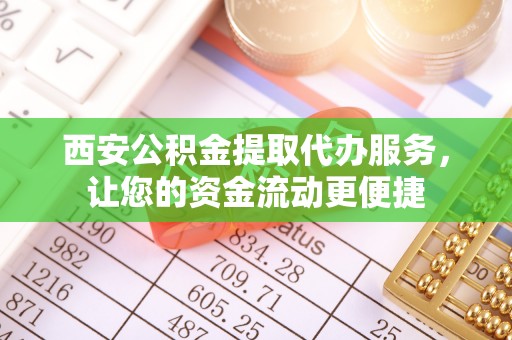 黑山西安公积金提取代办服务，让您的资金流动更便捷