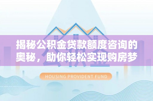 黑山揭秘公积金贷款额度咨询的奥秘，助你轻松实现购房梦想