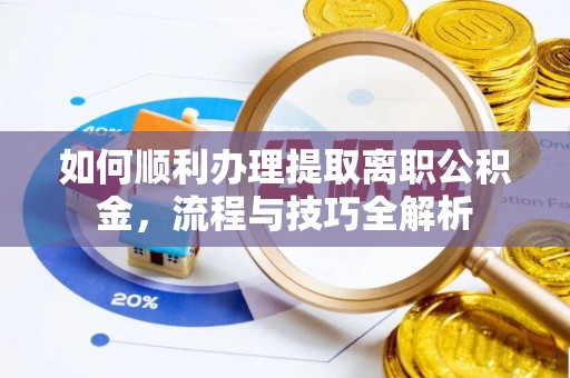 黑山如何顺利办理提取离职公积金，流程与技巧全解析