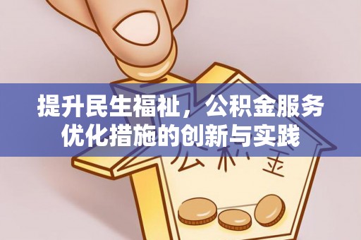 黑山提升民生福祉，公积金服务优化措施的创新与实践