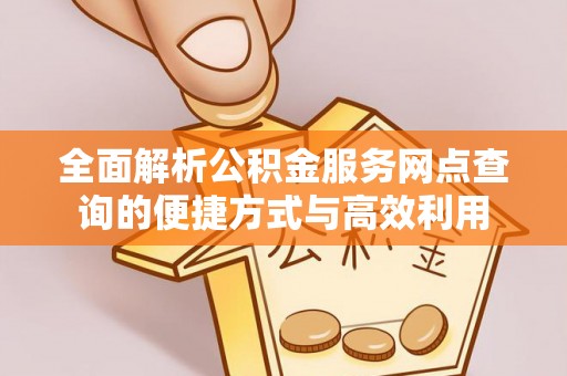 黑山全面解析公积金服务网点查询的便捷方式与高效利用