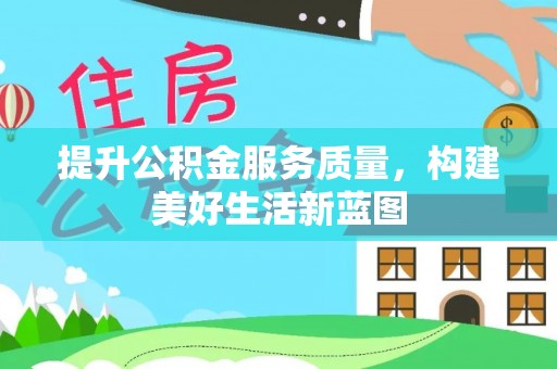 黑山提升公积金服务质量，构建美好生活新蓝图