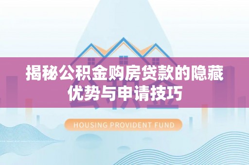 黑山揭秘公积金购房贷款的隐藏优势与申请技巧