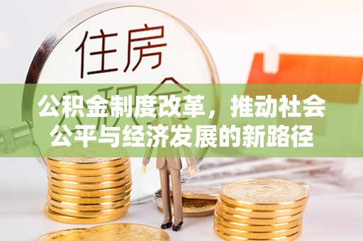黑山公积金制度改革，推动社会公平与经济发展的新路径