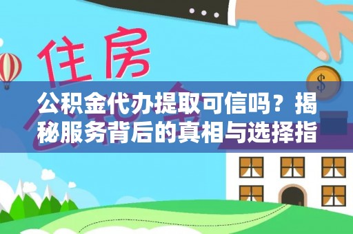 黑山公积金代办提取可信吗？揭秘服务背后的真相与选择指南