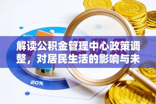 黑山解读公积金管理中心政策调整，对居民生活的影响与未来展望