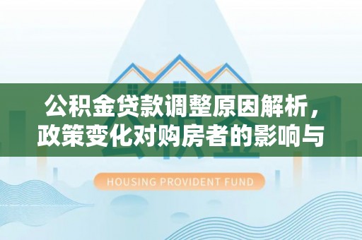 黑山公积金贷款调整原因解析，政策变化对购房者的影响与应对