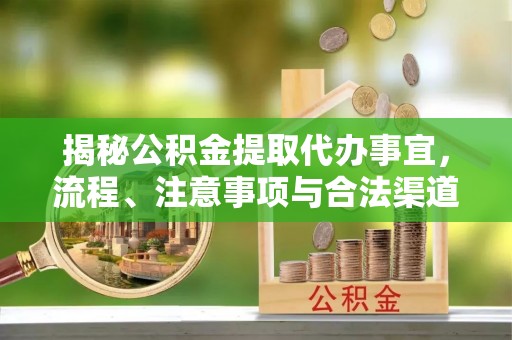 黑山揭秘公积金提取代办事宜，流程、注意事项与合法渠道