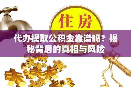 黑山代办提取公积金靠谱吗？揭秘背后的真相与风险