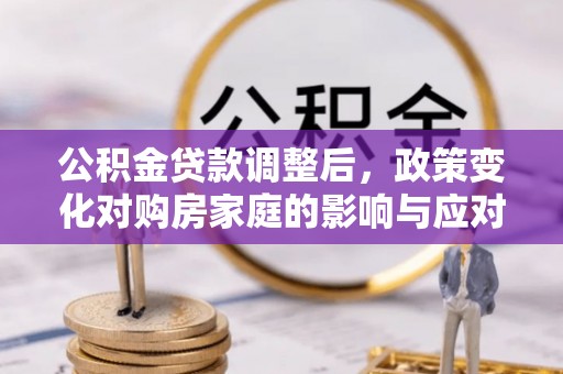 黑山公积金贷款调整后，政策变化对购房家庭的影响与应对策略