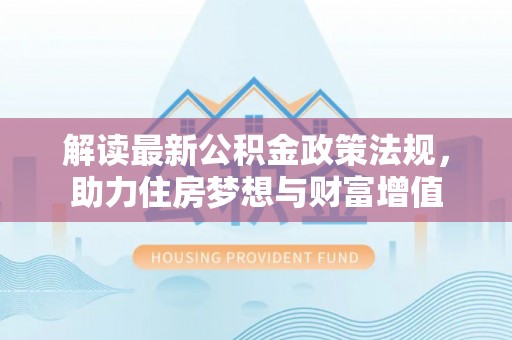 黑山解读最新公积金政策法规，助力住房梦想与财富增值