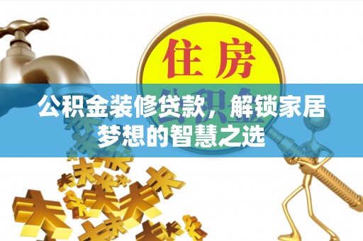 黑山公积金装修贷款，解锁家居梦想的智慧之选