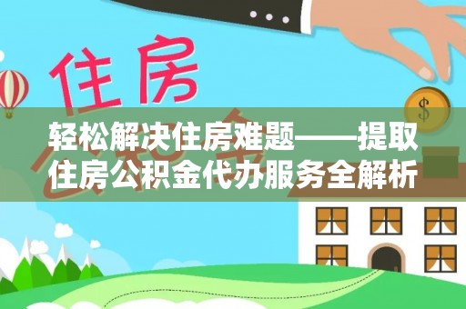 黑山轻松解决住房难题——提取住房公积金代办服务全解析