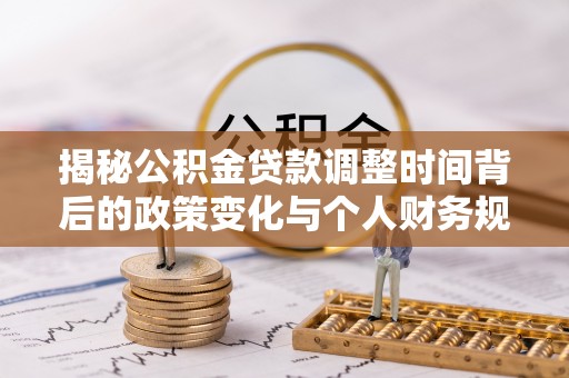 黑山揭秘公积金贷款调整时间背后的政策变化与个人财务规划