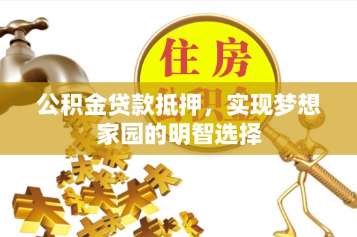 黑山公积金贷款抵押，实现梦想家园的明智选择