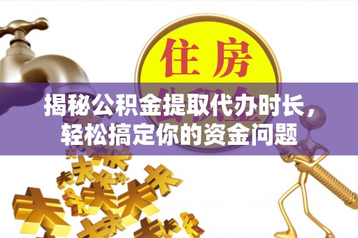 黑山揭秘公积金提取代办时长，轻松搞定你的资金问题