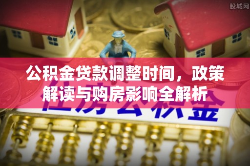 黑山公积金贷款调整时间，政策解读与购房影响全解析