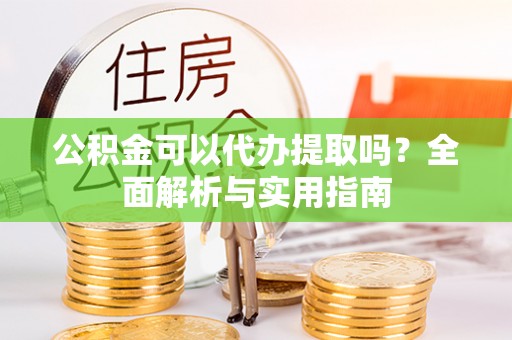 黑山公积金可以代办提取吗？全面解析与实用指南