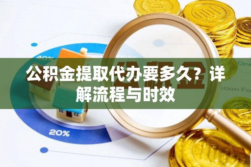 黑山公积金提取代办要多久？详解流程与时效