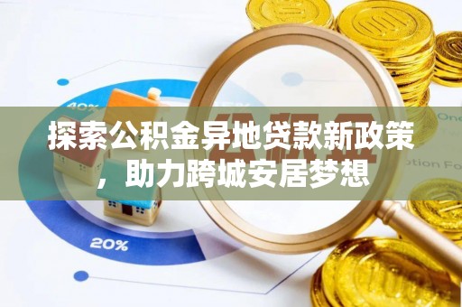 黑山探索公积金异地贷款新政策，助力跨城安居梦想