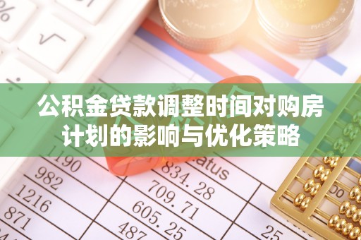 黑山公积金贷款调整时间对购房计划的影响与优化策略