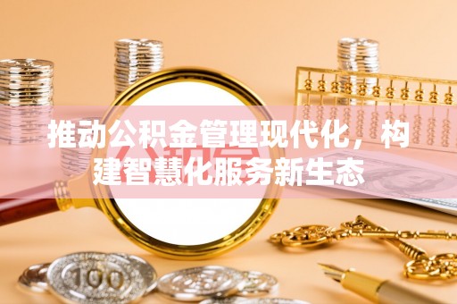 黑山推动公积金管理现代化，构建智慧化服务新生态