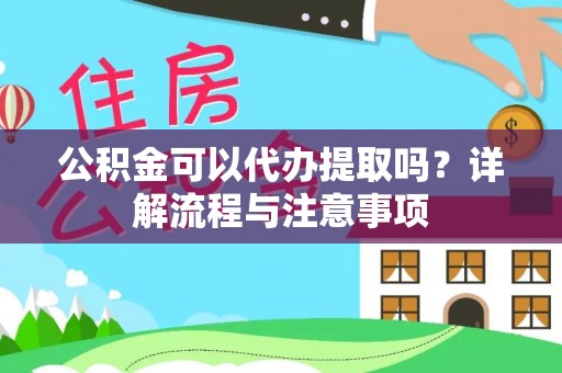 黑山公积金可以代办提取吗？详解流程与注意事项