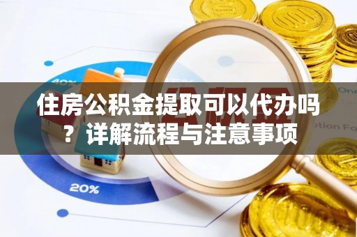 黑山住房公积金提取可以代办吗？详解流程与注意事项