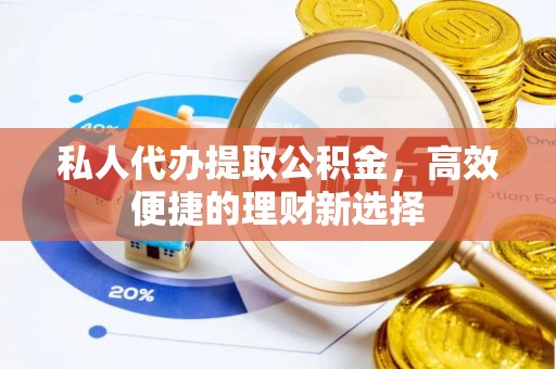 黑山私人代办提取公积金，高效便捷的理财新选择