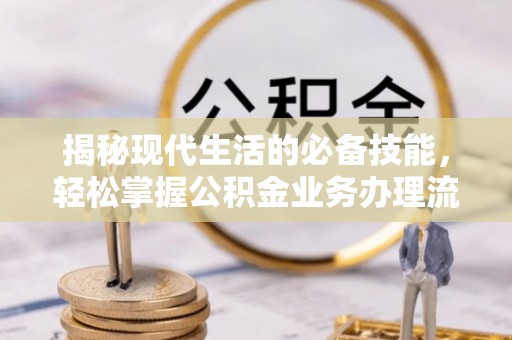黑山揭秘现代生活的必备技能，轻松掌握公积金业务办理流程