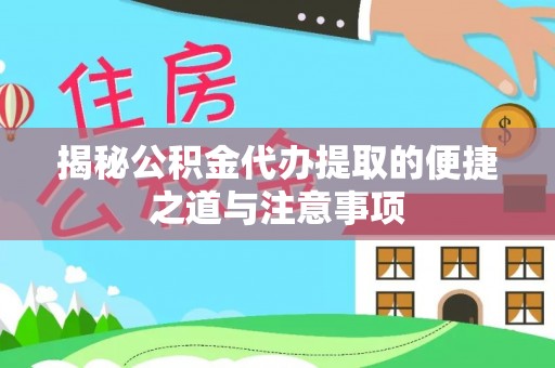 黑山揭秘公积金代办提取的便捷之道与注意事项