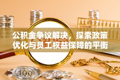 黑山公积金争议解决，探索政策优化与员工权益保障的平衡点