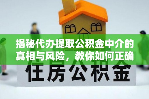 黑山揭秘代办提取公积金中介的真相与风险，教你如何正确操作