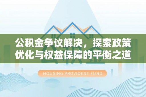 黑山公积金争议解决，探索政策优化与权益保障的平衡之道