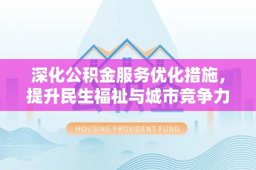 黑山深化公积金服务优化措施，提升民生福祉与城市竞争力