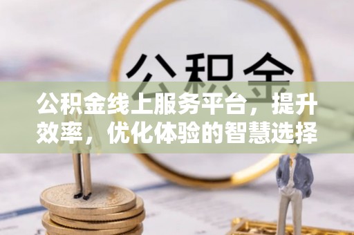 黑山公积金线上服务平台，提升效率，优化体验的智慧选择