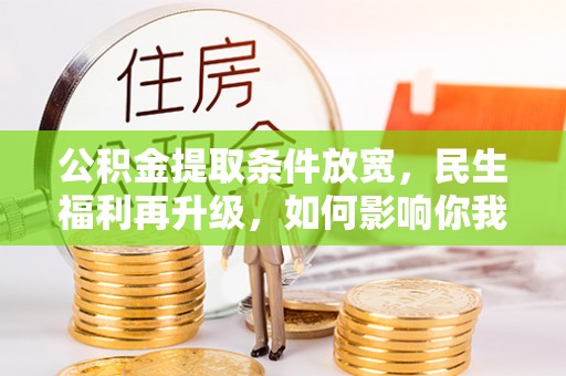 黑山公积金提取条件放宽，民生福利再升级，如何影响你我生活？