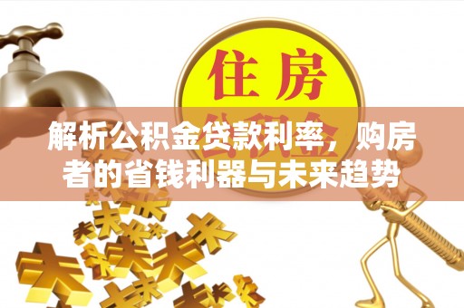 黑山解析公积金贷款利率，购房者的省钱利器与未来趋势