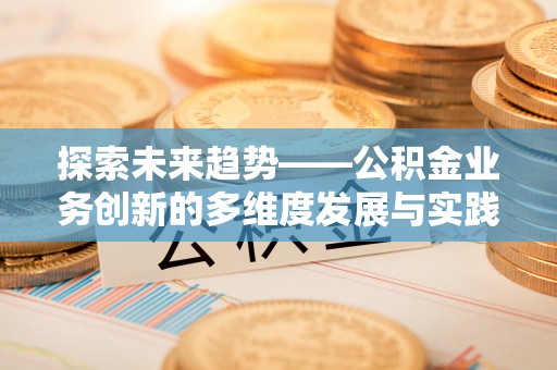 黑山探索未来趋势——公积金业务创新的多维度发展与实践