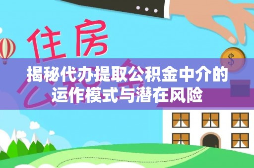黑山揭秘代办提取公积金中介的运作模式与潜在风险