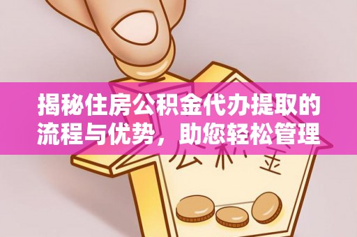 黑山揭秘住房公积金代办提取的流程与优势，助您轻松管理资金