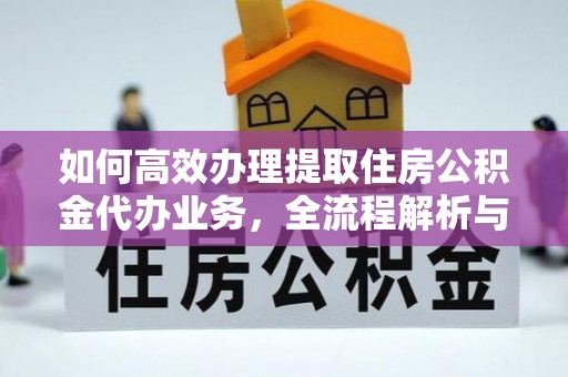 黑山如何高效办理提取住房公积金代办业务，全流程解析与实用建议